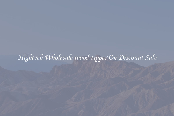 Hightech Wholesale wood tipper On Discount Sale