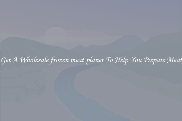 Get A Wholesale frozen meat planer To Help You Prepare Meat