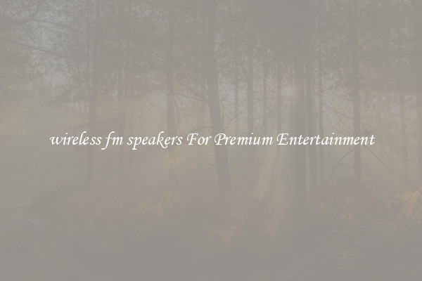 wireless fm speakers For Premium Entertainment