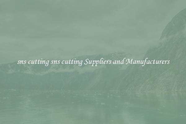 sns cutting sns cutting Suppliers and Manufacturers