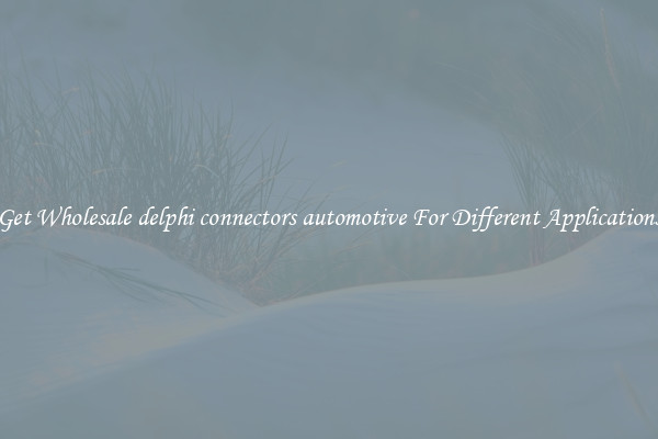 Get Wholesale delphi connectors automotive For Different Applications