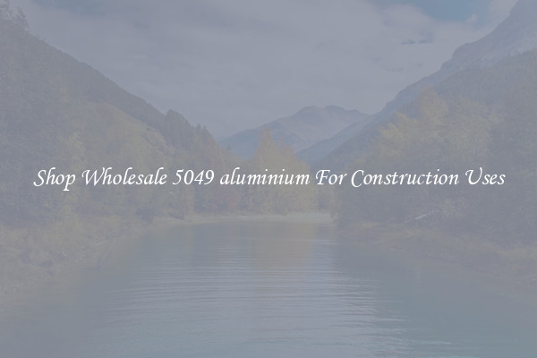 Shop Wholesale 5049 aluminium For Construction Uses