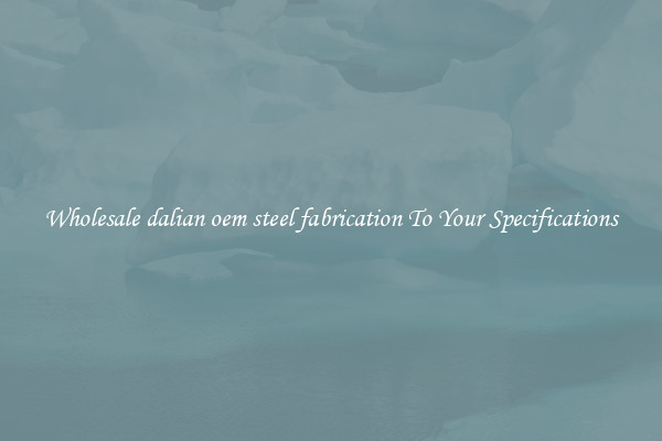 Wholesale dalian oem steel fabrication To Your Specifications