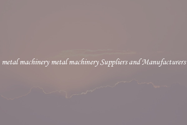 metal machinery metal machinery Suppliers and Manufacturers