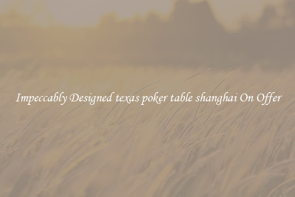Impeccably Designed texas poker table shanghai On Offer