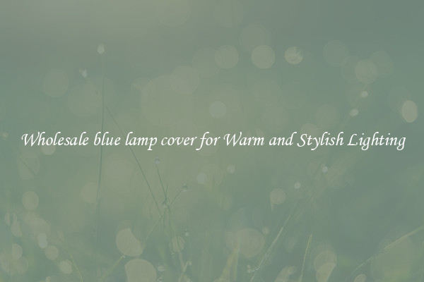 Wholesale blue lamp cover for Warm and Stylish Lighting