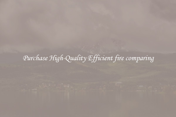 Purchase High-Quality Efficient fire comparing